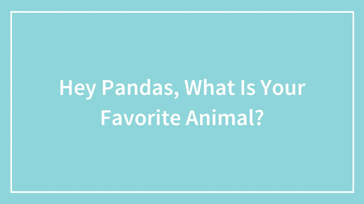 Hey Pandas, What Is Your Favorite Animal?