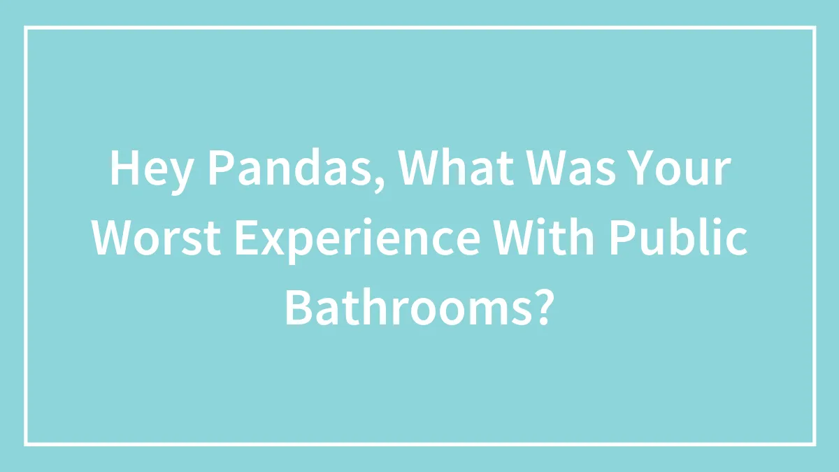 Hey Pandas, What Was Your Worst Experience With Public Bathrooms? (Closed)