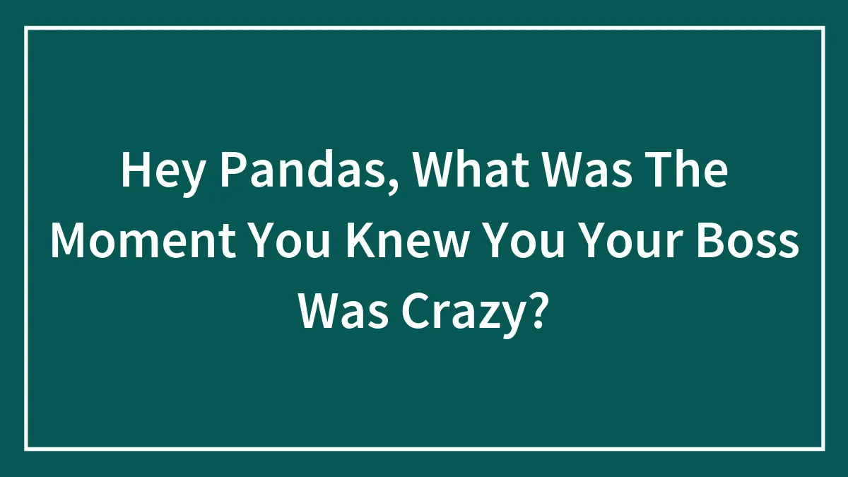 Hey Pandas, What Was The Moment You Knew You Your Boss Was Crazy? (Closed)