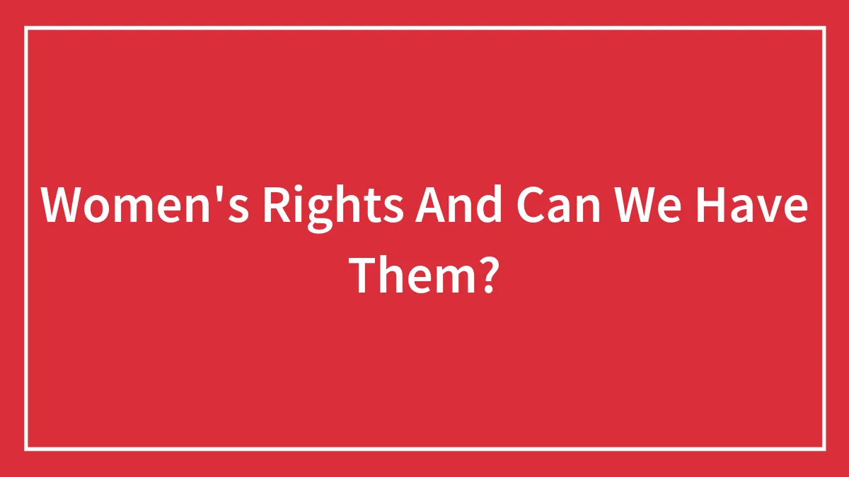 Women's Rights And Can We Have Them?