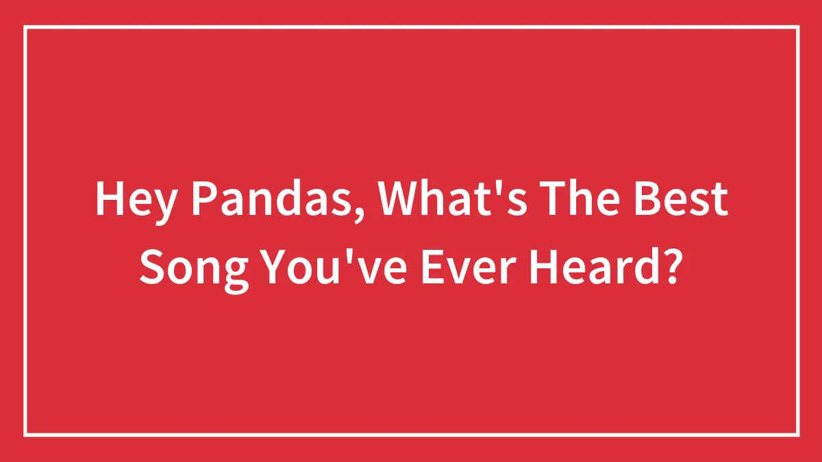 Hey Pandas, What's The Best Song You've Ever Heard?