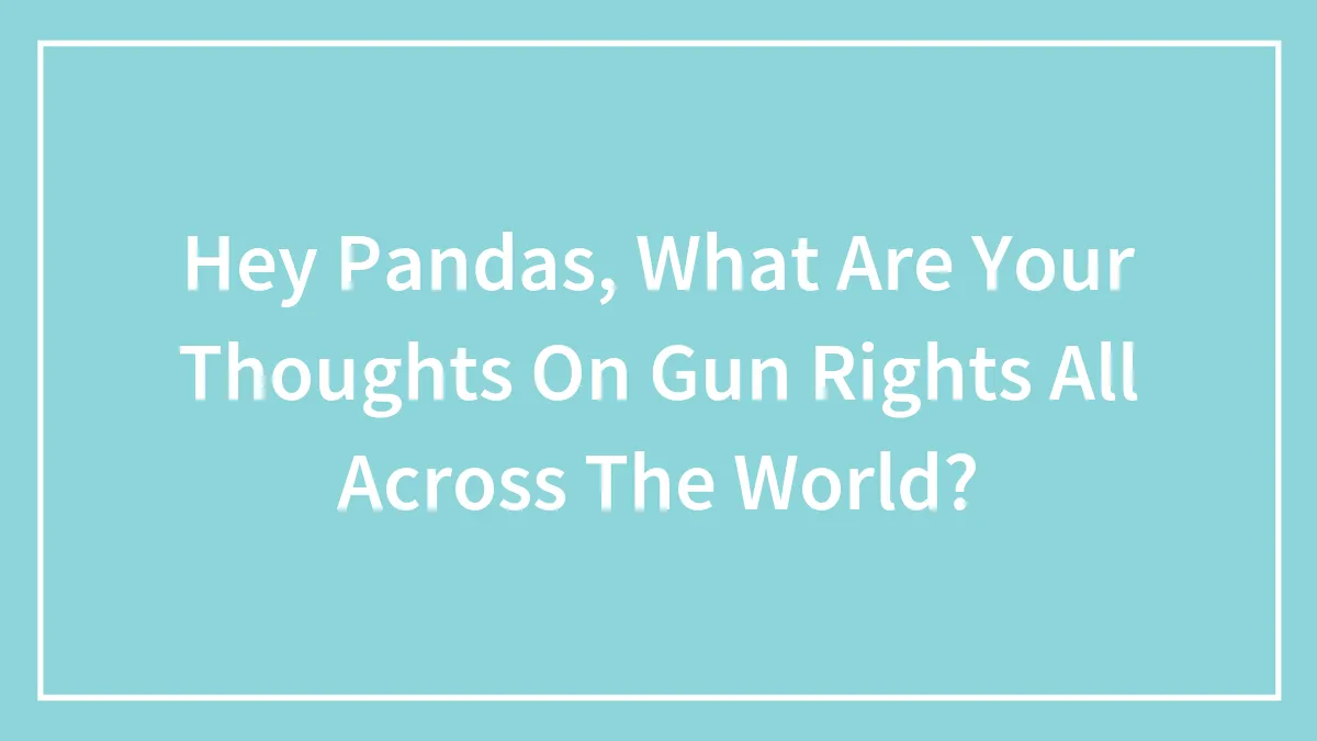 Hey Pandas, What Are Your Thoughts On Gun Rights All Across The World?