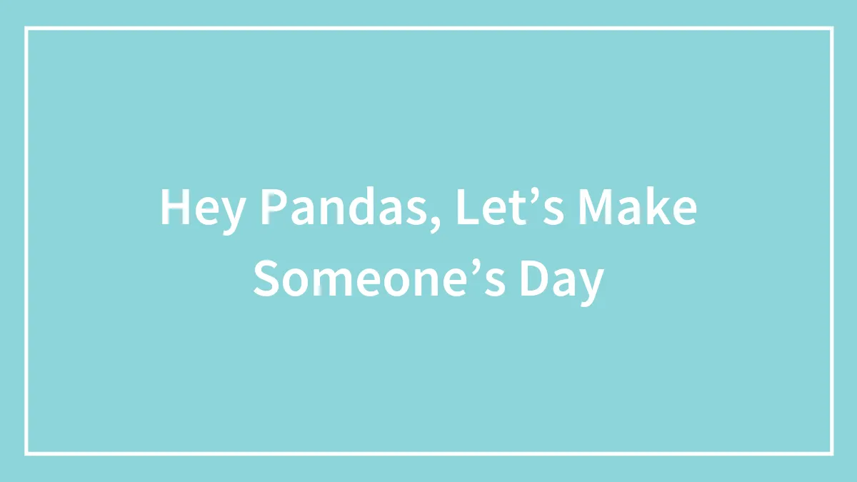 Hey Pandas, Let’s Make Someone’s Day (Closed)