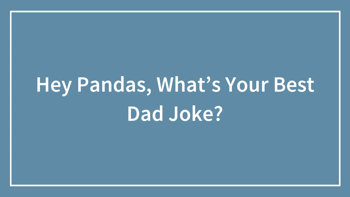 Hey Pandas, What’s Your Best Dad Joke? (Closed)