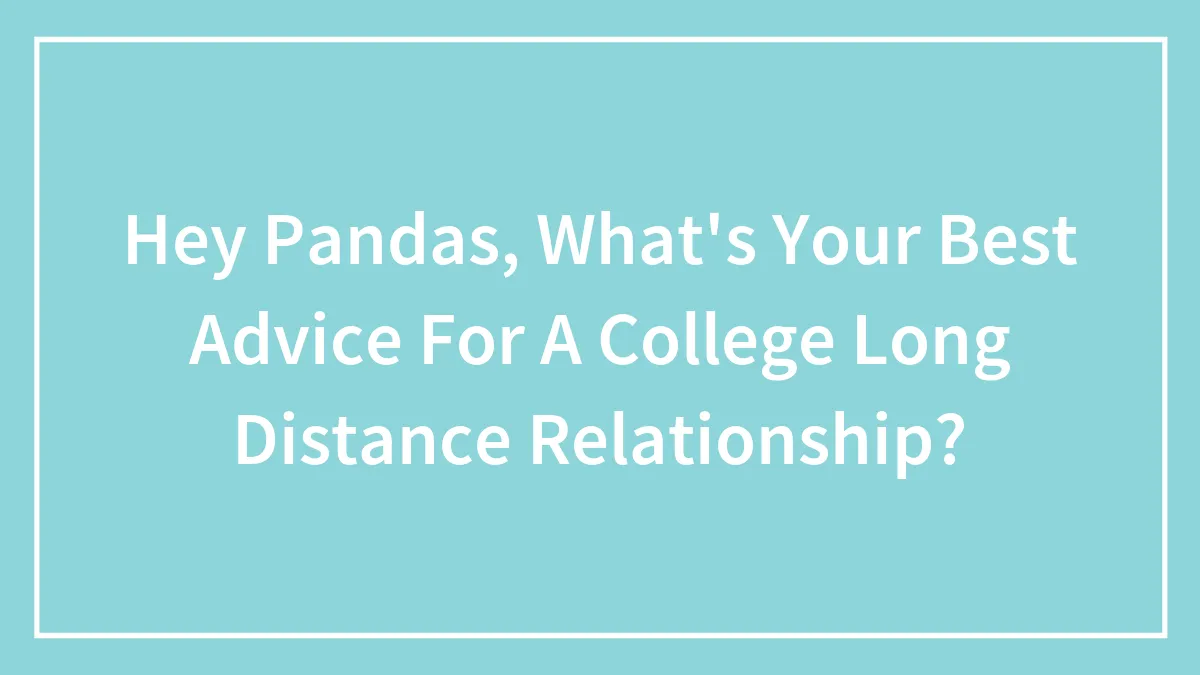 Hey Pandas, What's Your Best Advice For A College Long Distance Relationship?