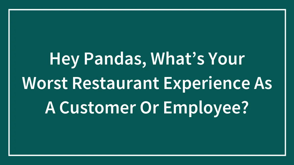 Hey Pandas, What’s Your Worst Restaurant Experience As A Customer Or Employee? (Closed)