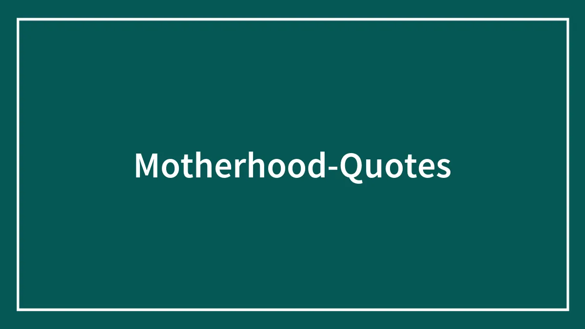 148 Motherhood Quotes To Highlight This Deep Bond