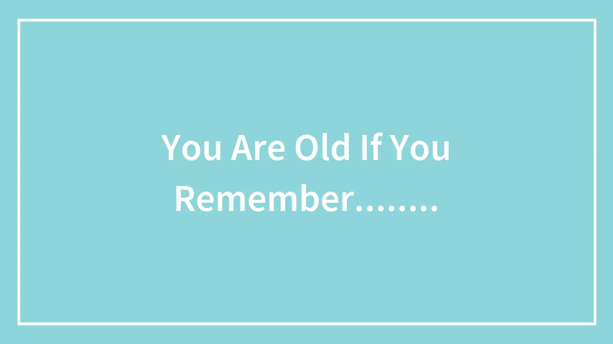 You Are Old If You Remember........