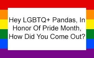 Hey LGBTQ+ Pandas, In Honor Of Pride Month, How Did You Come Out? (Closed)