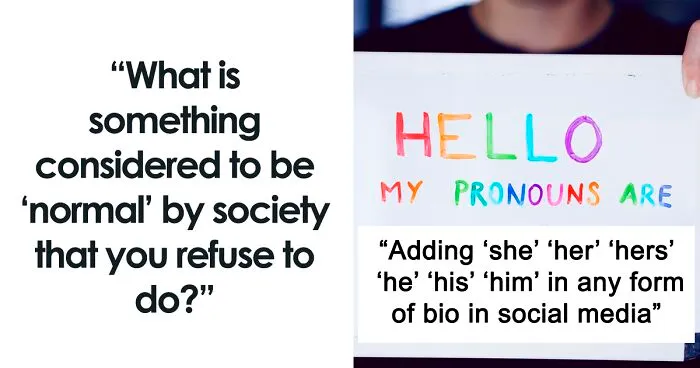 “What Is Something Considered To Be ‘Normal’ By Society That You Refuse To Do?” (40 Answers)