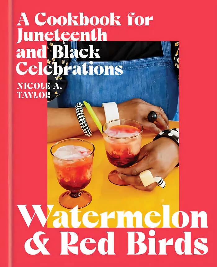 "Watermelon And Red Birds: A Cookbook For Juneteenth And Black Celebrations" By Nicole A. Taylor