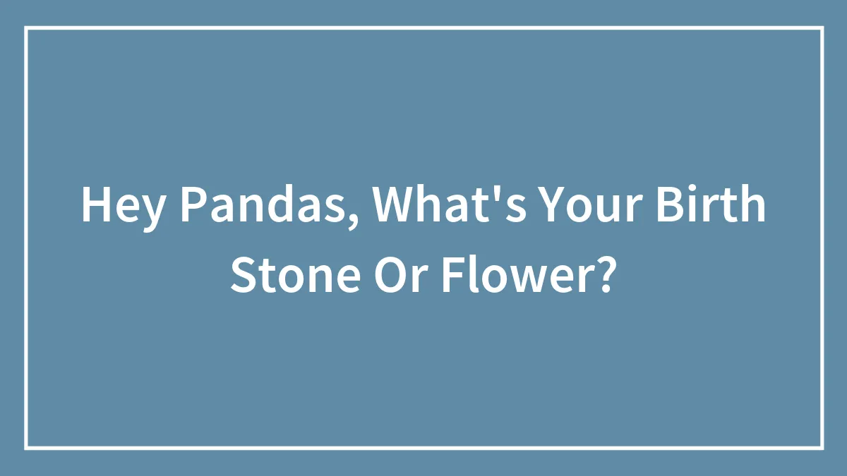 Hey Pandas, What's Your Birth Stone Or Flower? (Closed)