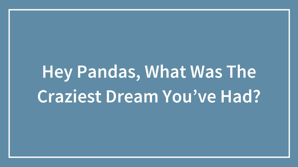 Hey Pandas, What Was The Craziest Dream You’ve Had?