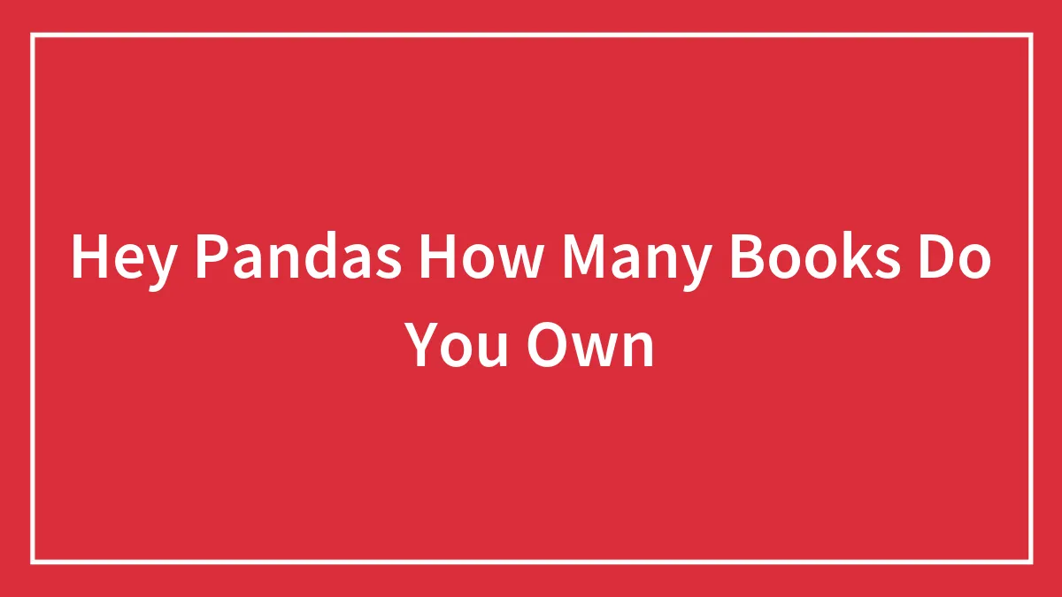 Hey Pandas How Many Books Do You Own
