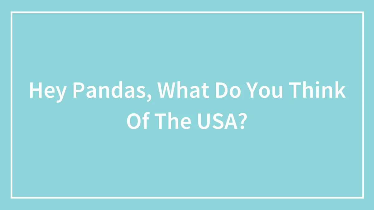 Hey Pandas, What Do You Think Of The USA? (Closed)