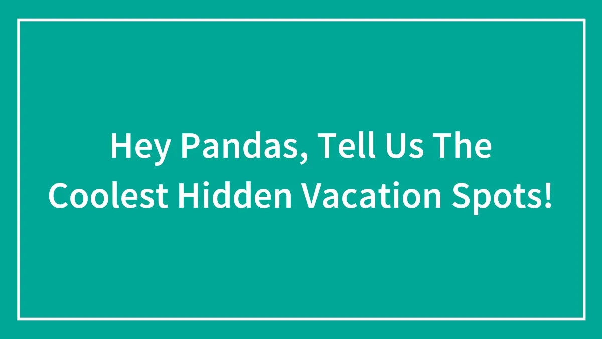 Hey Pandas, Tell Us The Coolest Hidden Vacation Spots! (Closed)