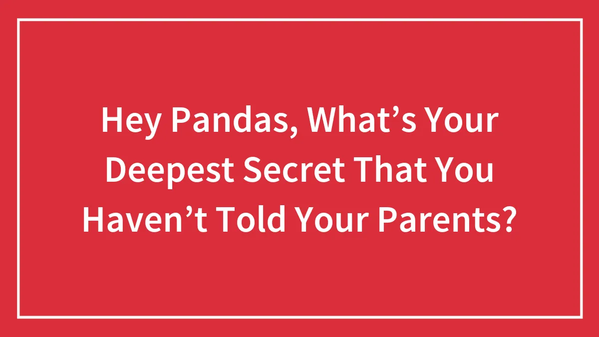 Hey Pandas, What’s Your Deepest Secret That You Haven’t Told Your Parents?