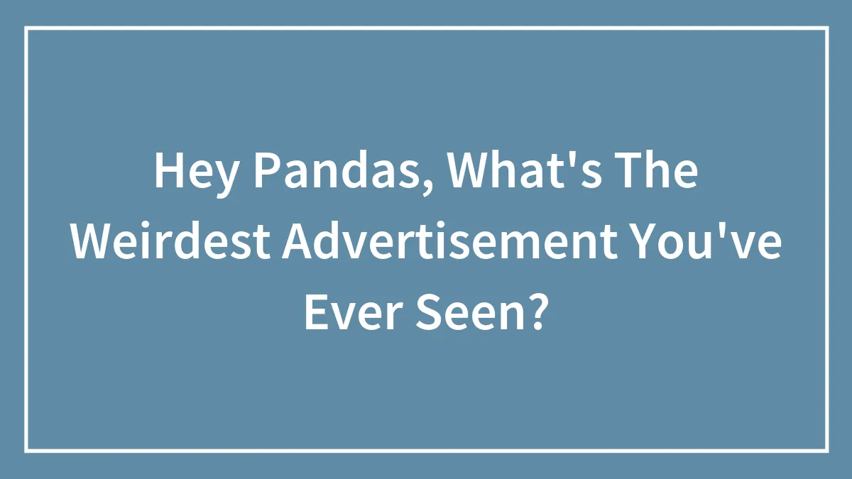Hey Pandas, What's The Weirdest Advertisement You've Ever Seen?