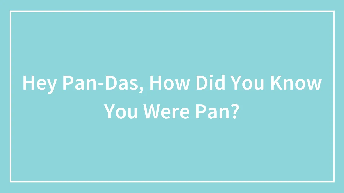 Hey Pan-Das, How Did You Know You Were Pan?