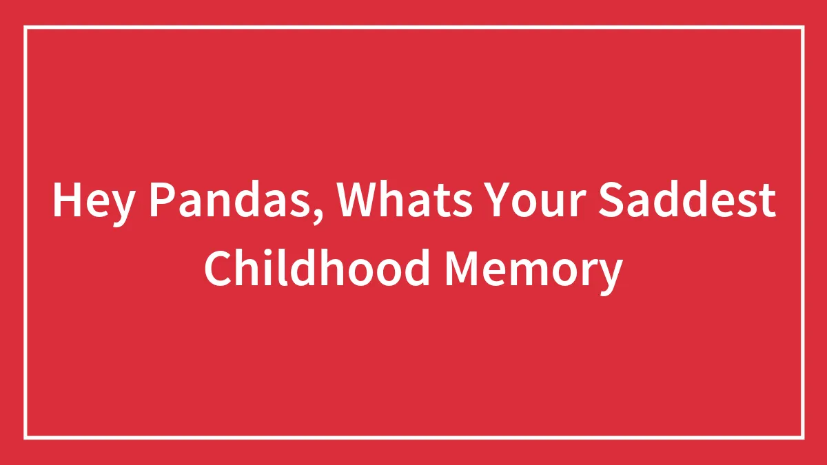 Hey Pandas, Whats Your Saddest Childhood Memory