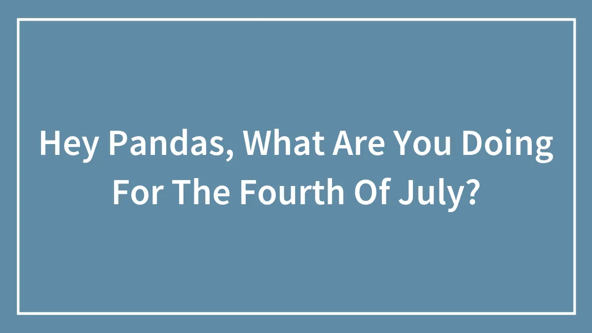Hey Pandas, What Are You Doing For The Fourth Of July? (Closed)