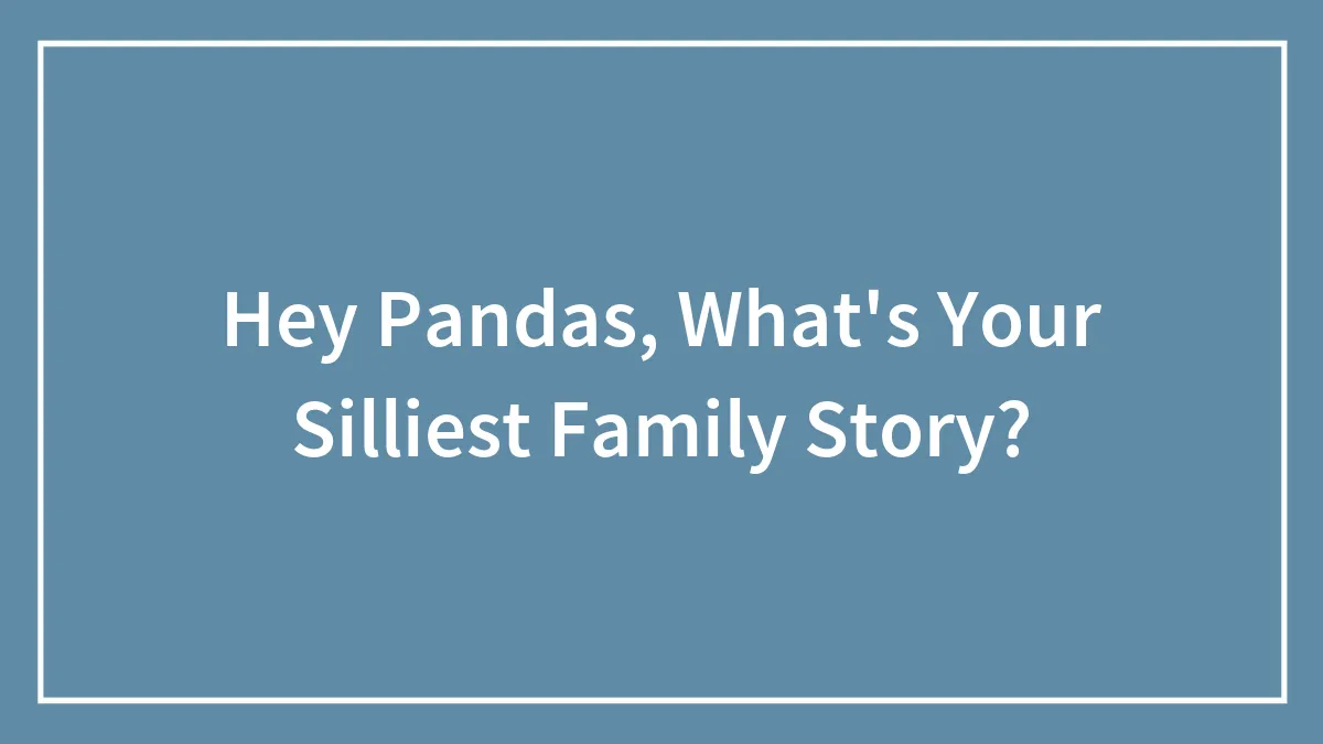 Hey Pandas, What's Your Silliest Family Story? (Closed)