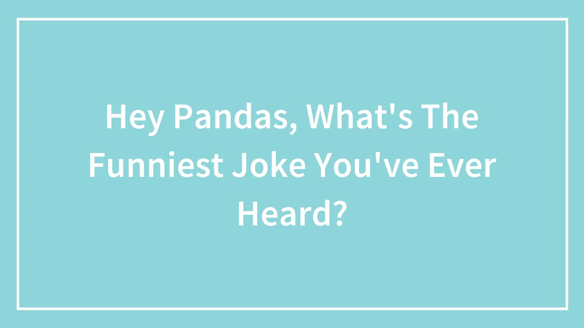 Hey Pandas, What's The Funniest Joke You've Ever Heard?