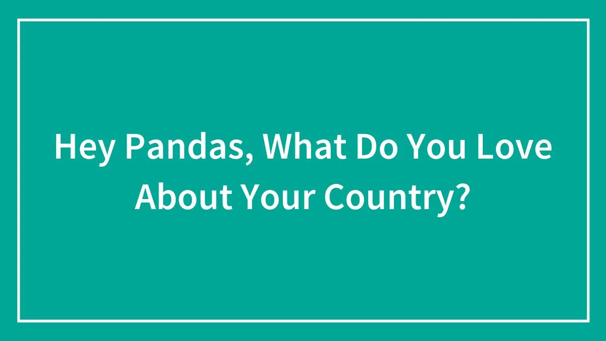 Hey Pandas, What Do You Love About Your Country?