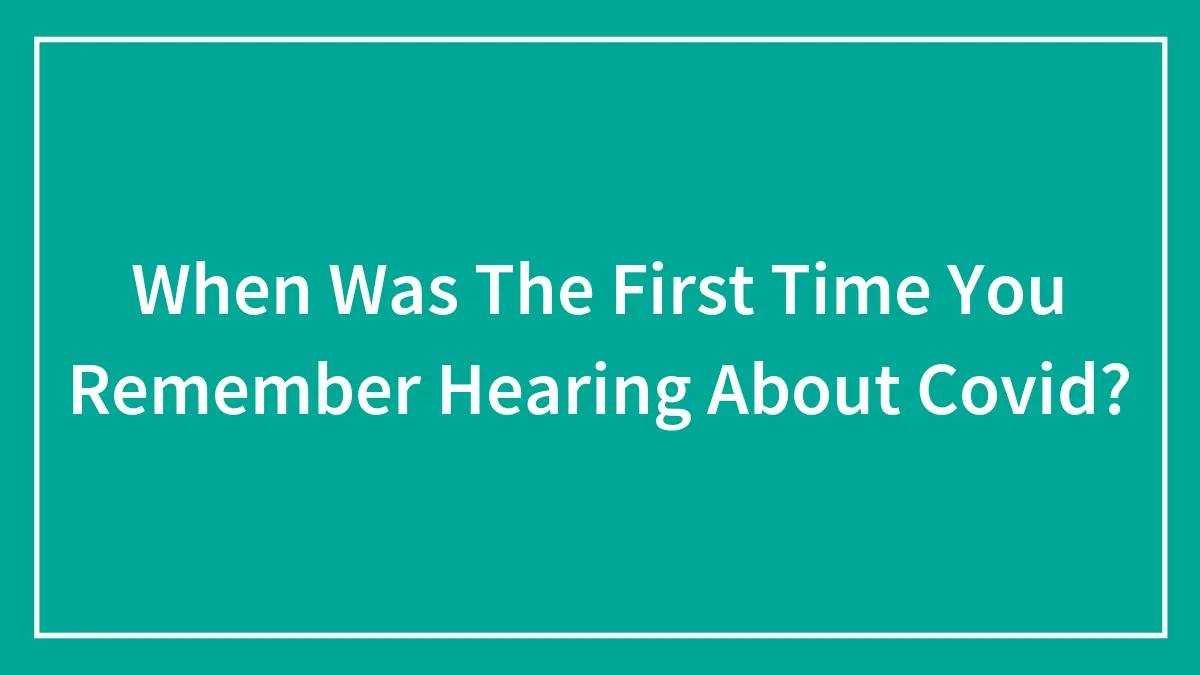 When Was The First Time You Remember Hearing About Covid?
