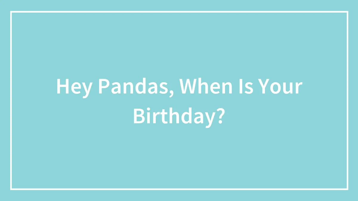 Hey Pandas, When Is Your Birthday?