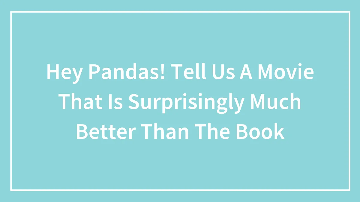 Hey Pandas! Tell Us A Movie That Is Surprisingly Much Better Than The Book (Closed)