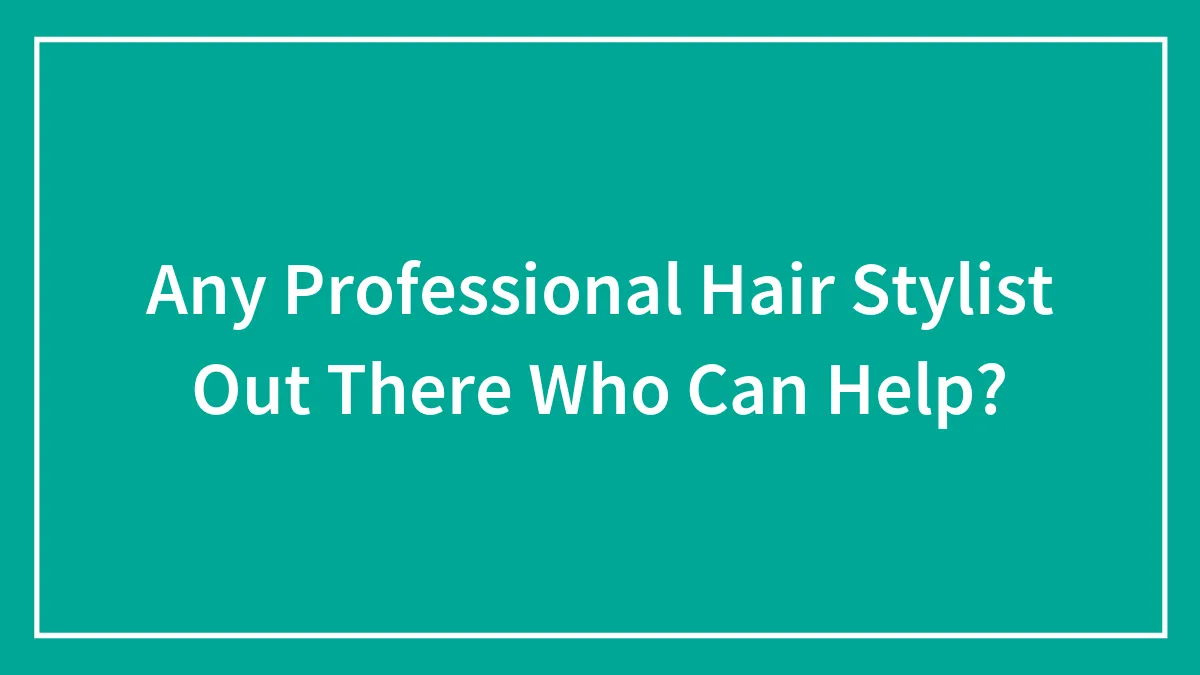 Any Professional Hair Stylist Out There Who Can Help?