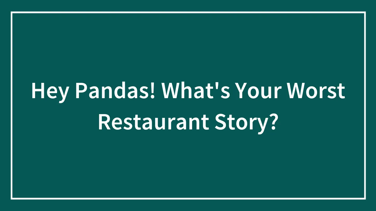 Hey Pandas! What's Your Worst Restaurant Story? (Closed)