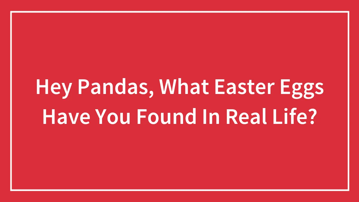 Hey Pandas, What Easter Eggs Have You Found In Real Life? (Closed)