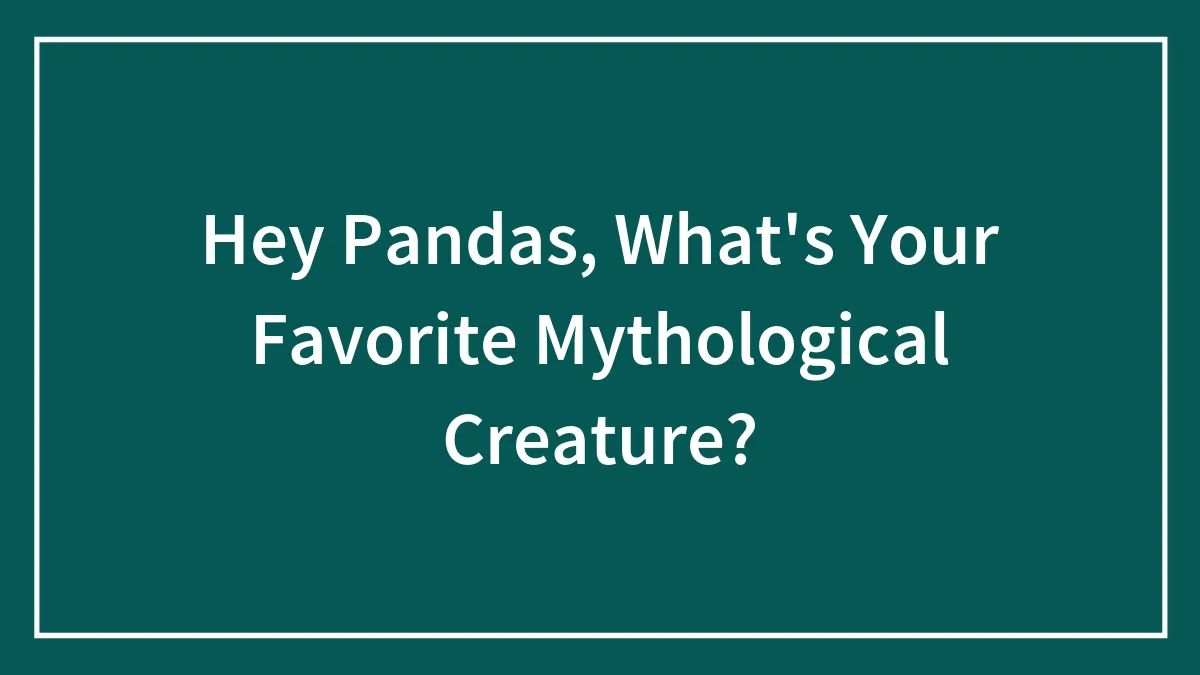 Hey Pandas, What's Your Favorite Mythological Creature?