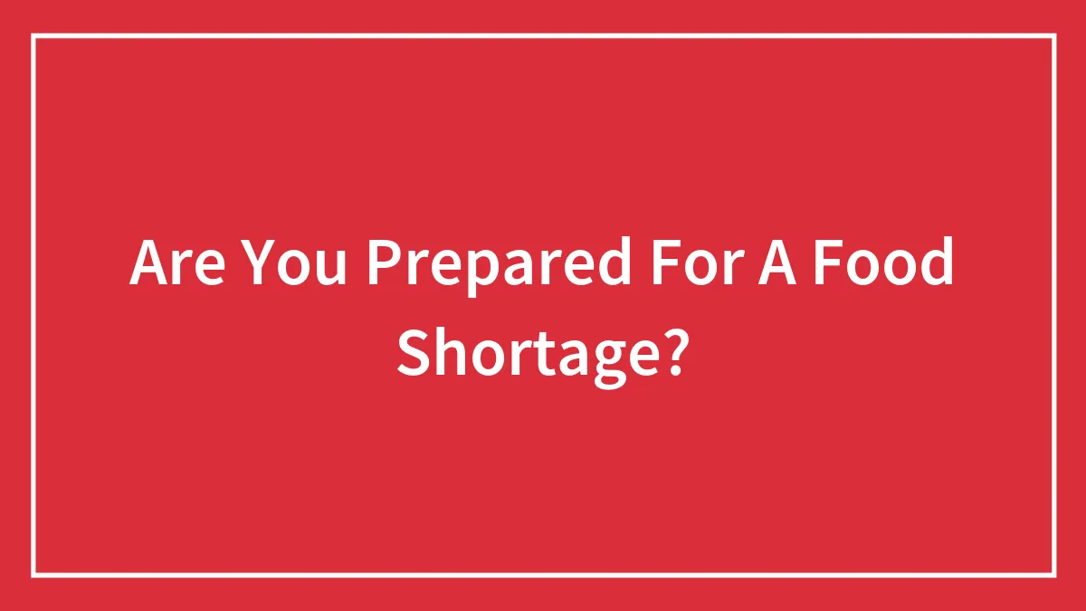 Are You Prepared For A Food Shortage?