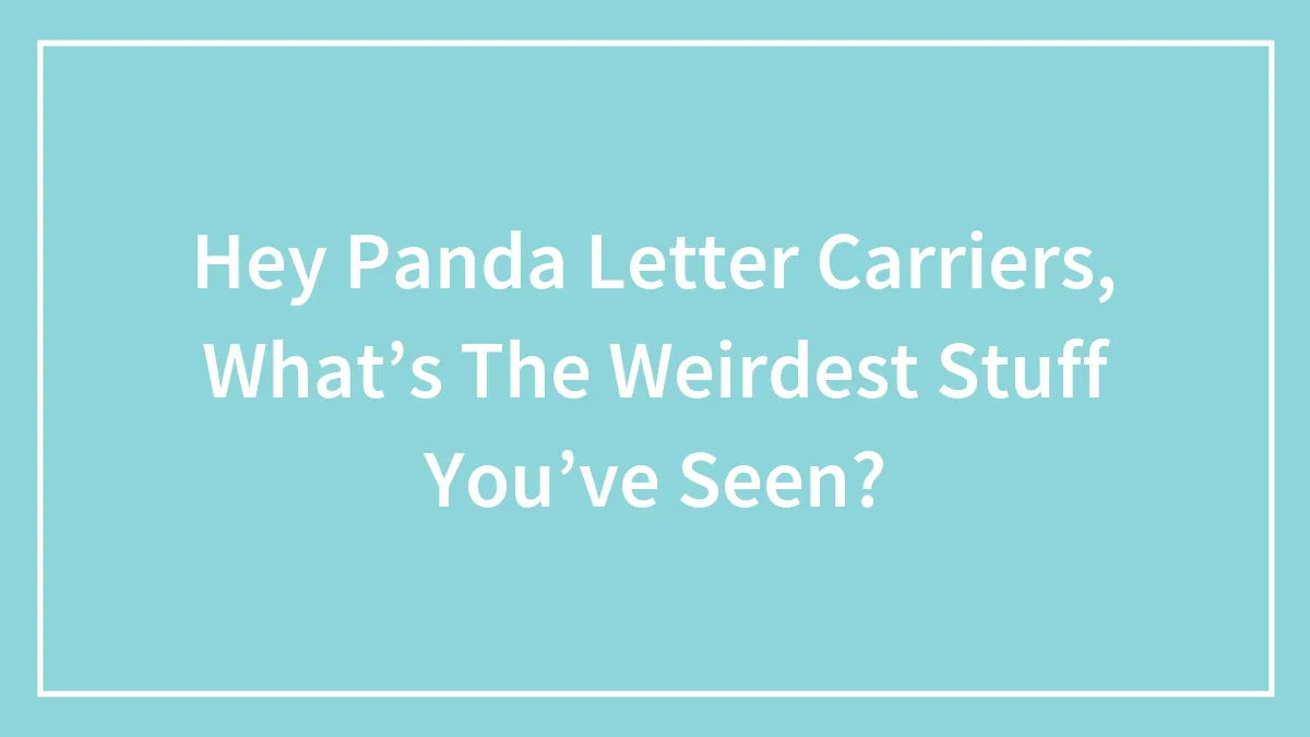 Hey Panda Letter Carriers, What’s The Weirdest Stuff You’ve Seen?
