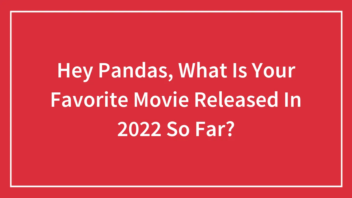 Hey Pandas, What Is Your Favorite Movie Released In 2022 So Far?