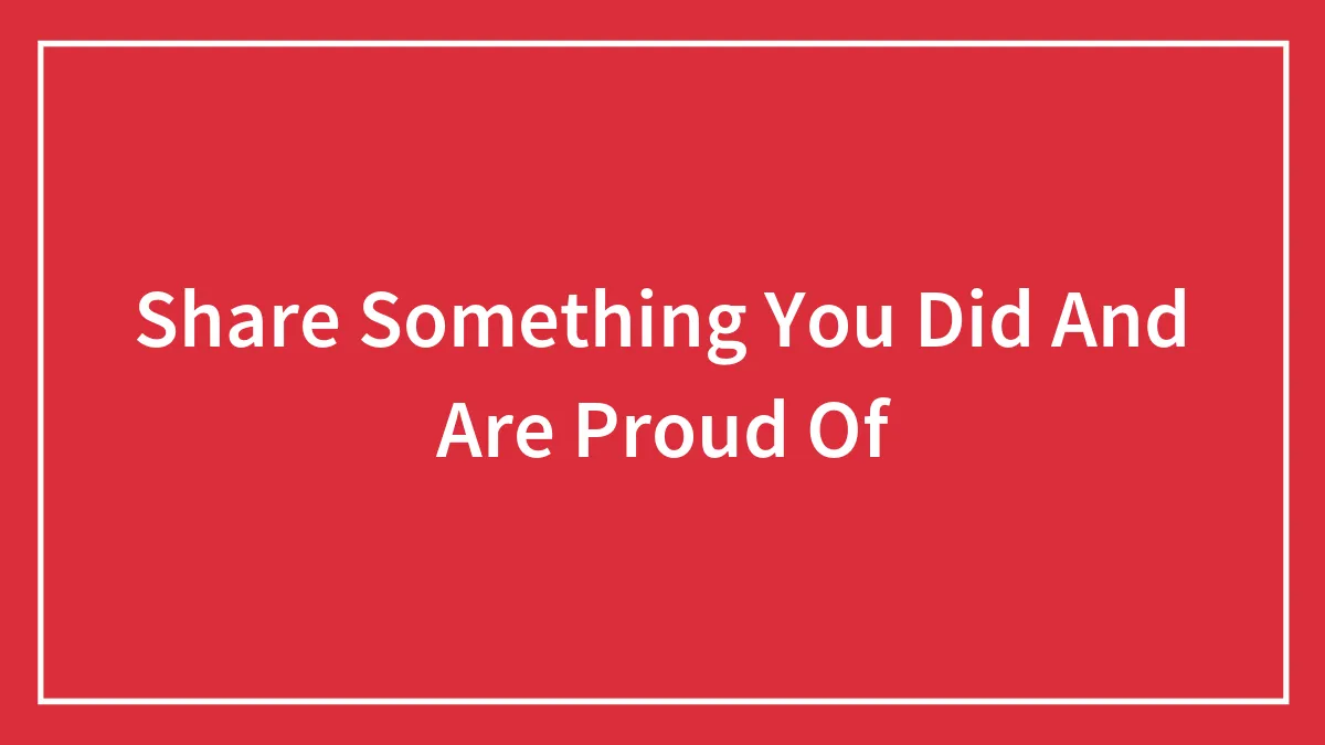 Share Something You Did And Are Proud Of