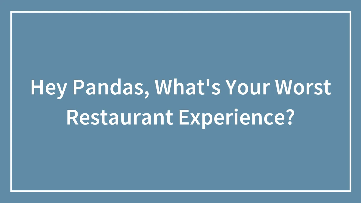 Hey Pandas, What's Your Worst Restaurant Experience? (Closed)