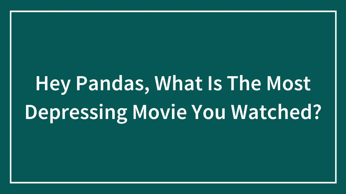 Hey Pandas, What Is The Most Depressing Movie You Watched?