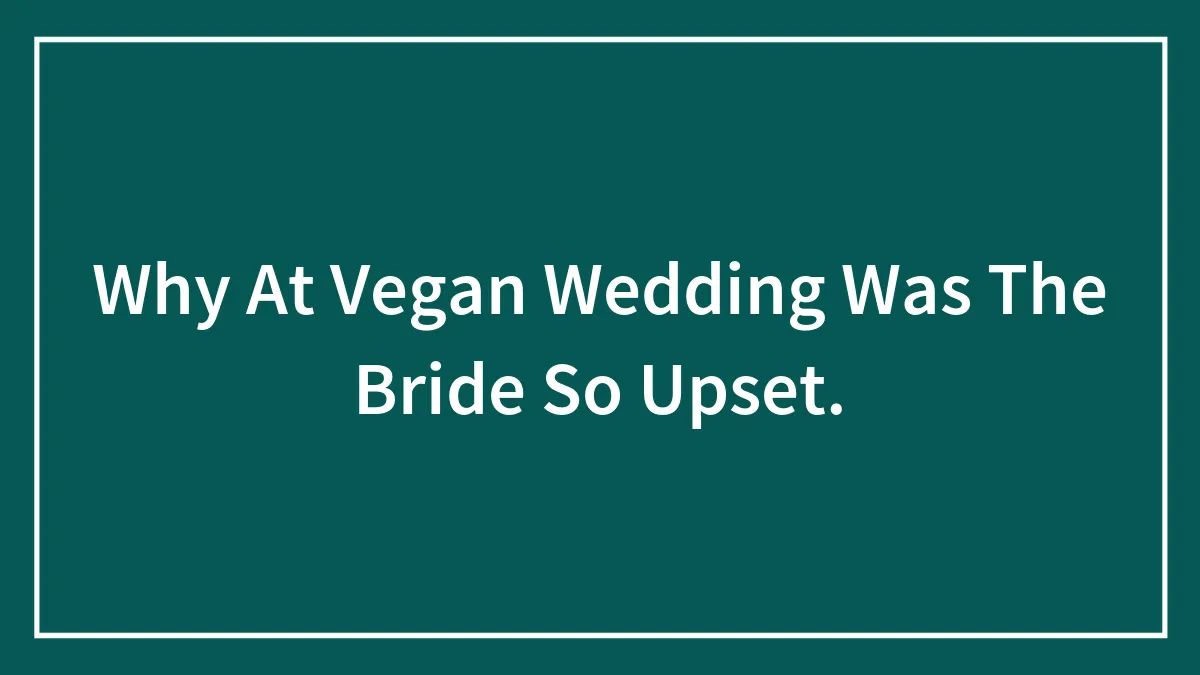 Why At Vegan Wedding Was The Bride So Upset.