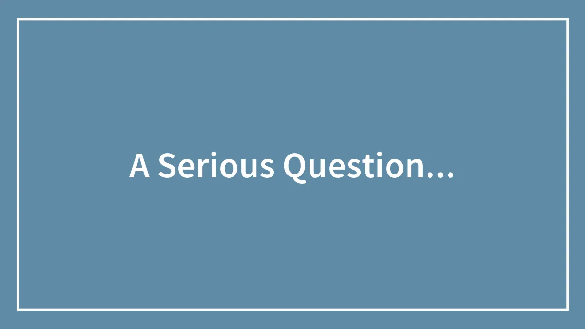 A Serious Question...