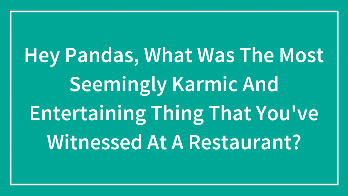 Hey Pandas, What Was The Most Seemingly Karmic And Entertaining Thing That You've Witnessed At A Restaurant? (Closed)