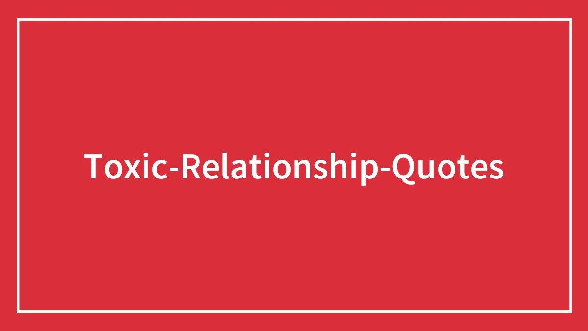 150 Toxic Relationship Quotes To Stop Hurting Yourself And Let Go