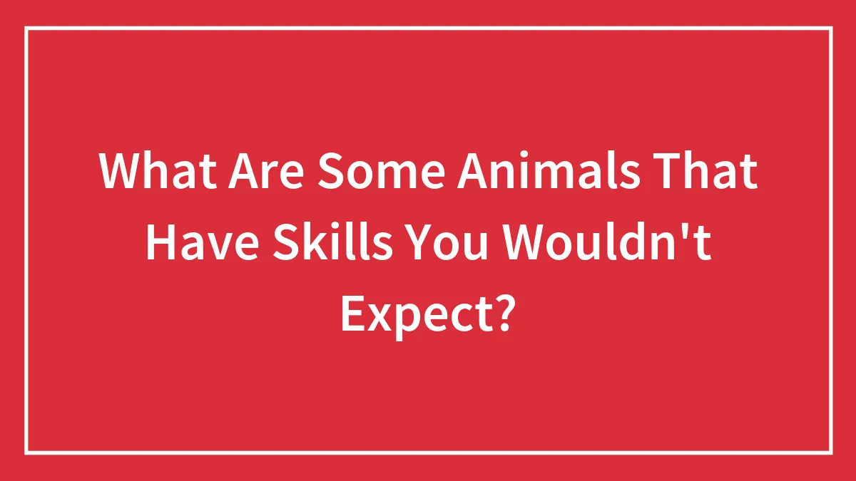 What Are Some Animals That Have Skills You Wouldn't Expect?