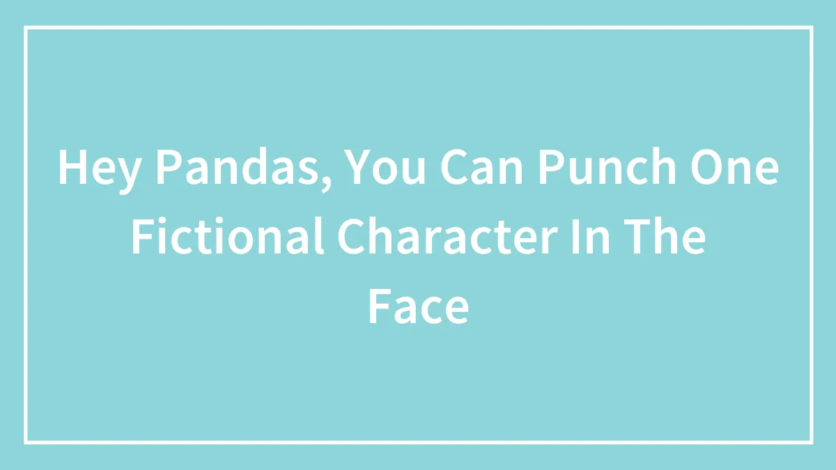 Hey Pandas, You Can Punch One Fictional Character In The Face (Closed)