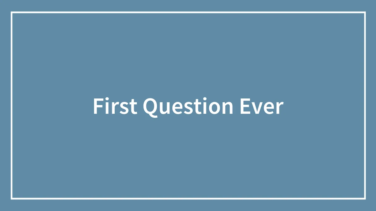 First Question Ever