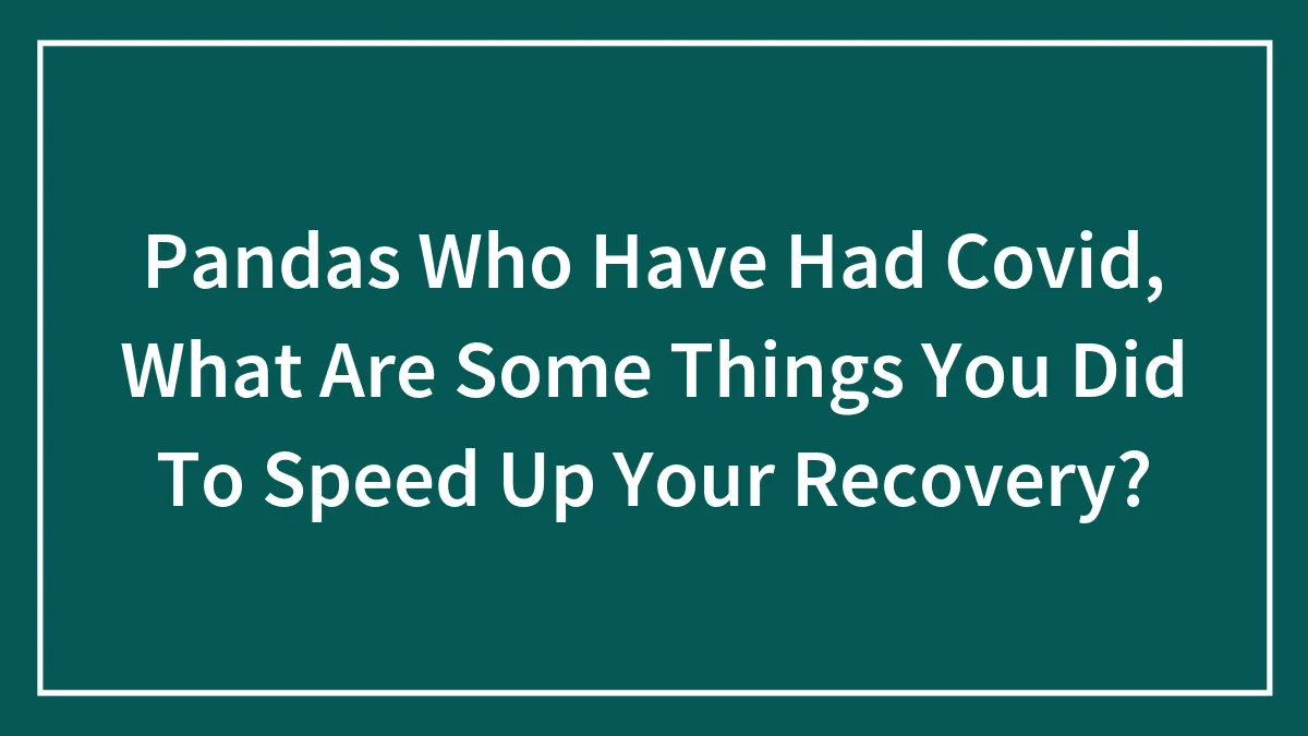 Pandas Who Have Had Covid, What Are Some Things You Did To Speed Up Your Recovery?