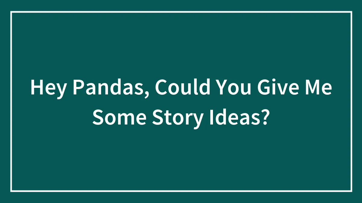 Hey Pandas, Could You Give Me Some Story Ideas?